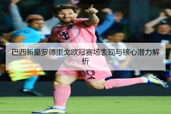 巴西新星罗德里戈欧冠赛场表现与核心潜力解析